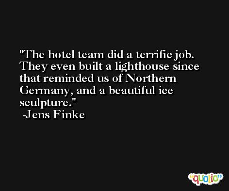 The hotel team did a terrific job. They even built a lighthouse since that reminded us of Northern Germany, and a beautiful ice sculpture. -Jens Finke