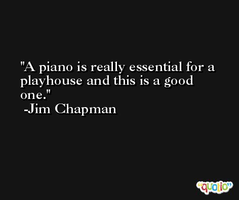 A piano is really essential for a playhouse and this is a good one. -Jim Chapman