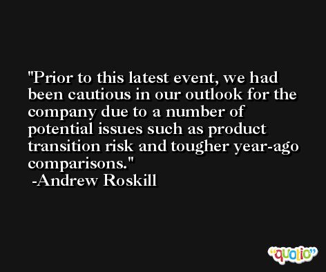Prior to this latest event, we had been cautious in our outlook for the company due to a number of potential issues such as product transition risk and tougher year-ago comparisons. -Andrew Roskill