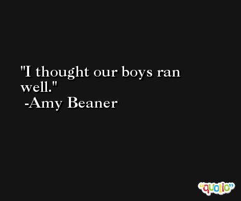I thought our boys ran well. -Amy Beaner