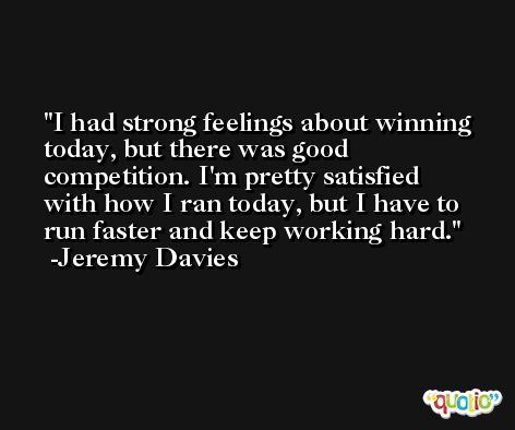 I had strong feelings about winning today, but there was good competition. I'm pretty satisfied with how I ran today, but I have to run faster and keep working hard. -Jeremy Davies