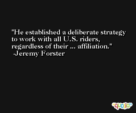 He established a deliberate strategy to work with all U.S. riders, regardless of their ... affiliation. -Jeremy Forster