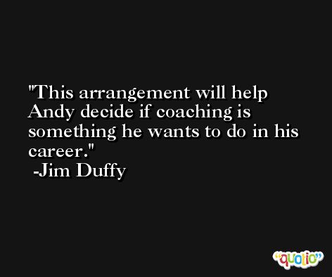 This arrangement will help Andy decide if coaching is something he wants to do in his career. -Jim Duffy