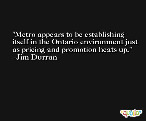 Metro appears to be establishing itself in the Ontario environment just as pricing and promotion heats up. -Jim Durran