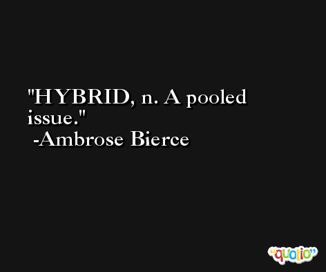 HYBRID, n. A pooled issue. -Ambrose Bierce