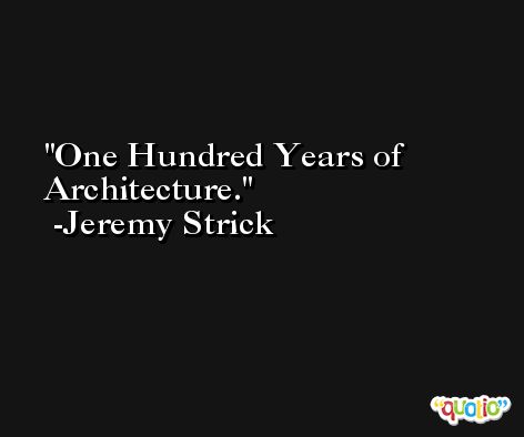 One Hundred Years of Architecture. -Jeremy Strick