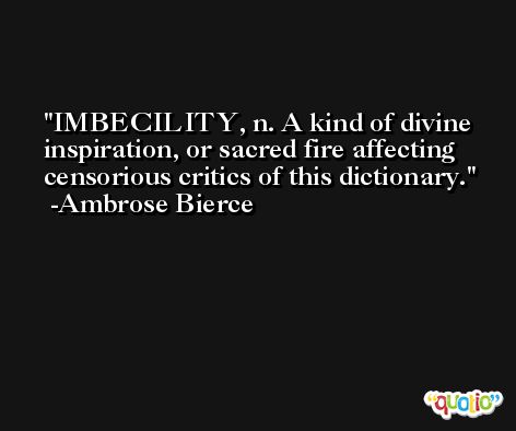IMBECILITY, n. A kind of divine inspiration, or sacred fire affecting censorious critics of this dictionary. -Ambrose Bierce