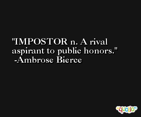 IMPOSTOR n. A rival aspirant to public honors. -Ambrose Bierce
