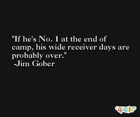 If he's No. 1 at the end of camp, his wide receiver days are probably over. -Jim Gober