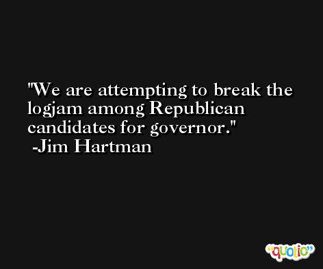 We are attempting to break the logjam among Republican candidates for governor. -Jim Hartman