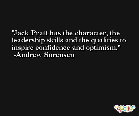 Jack Pratt has the character, the leadership skills and the qualities to inspire confidence and optimism. -Andrew Sorensen