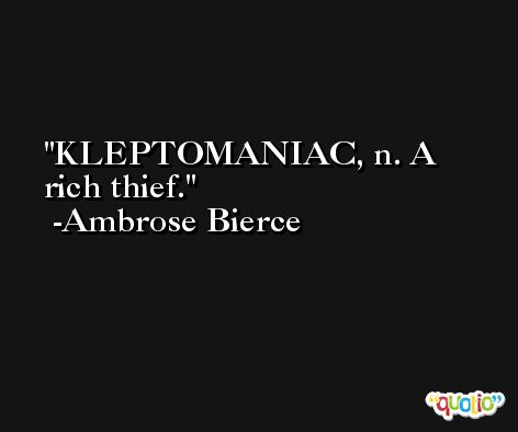 KLEPTOMANIAC, n. A rich thief. -Ambrose Bierce