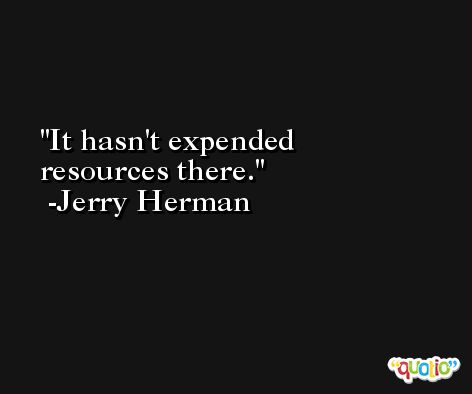 It hasn't expended resources there. -Jerry Herman