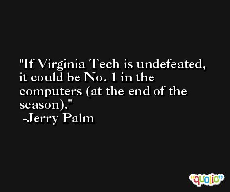 If Virginia Tech is undefeated, it could be No. 1 in the computers (at the end of the season). -Jerry Palm