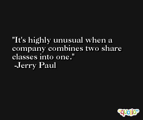 It's highly unusual when a company combines two share classes into one. -Jerry Paul
