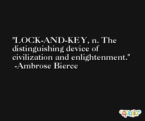 LOCK-AND-KEY, n. The distinguishing device of civilization and enlightenment. -Ambrose Bierce