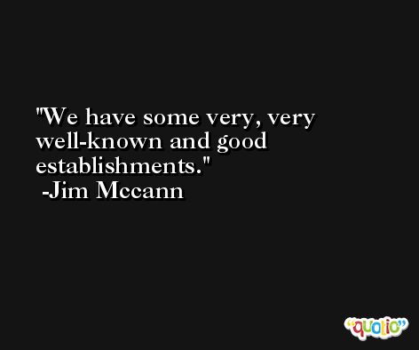 We have some very, very well-known and good establishments. -Jim Mccann