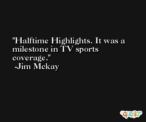 Halftime Highlights. It was a milestone in TV sports coverage. -Jim Mckay