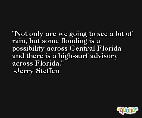 Not only are we going to see a lot of rain, but some flooding is a possibility across Central Florida and there is a high-surf advisory across Florida. -Jerry Steffen