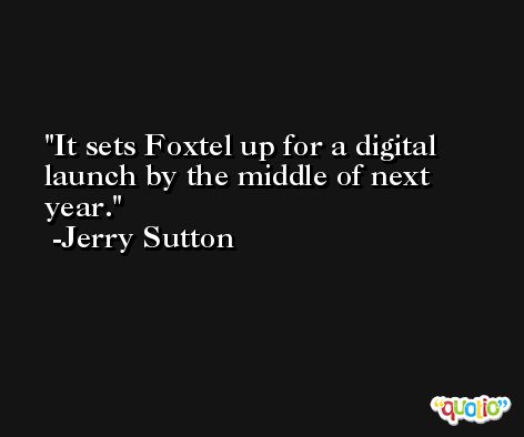 It sets Foxtel up for a digital launch by the middle of next year. -Jerry Sutton
