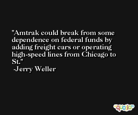 Amtrak could break from some dependence on federal funds by adding freight cars or operating high-speed lines from Chicago to St. -Jerry Weller