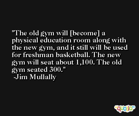 The old gym will [become] a physical education room along with the new gym, and it still will be used for freshman basketball. The new gym will seat about 1,100. The old gym seated 300. -Jim Mullally