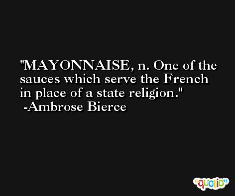 MAYONNAISE, n. One of the sauces which serve the French in place of a state religion. -Ambrose Bierce