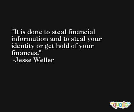 It is done to steal financial information and to steal your identity or get hold of your finances. -Jesse Weller