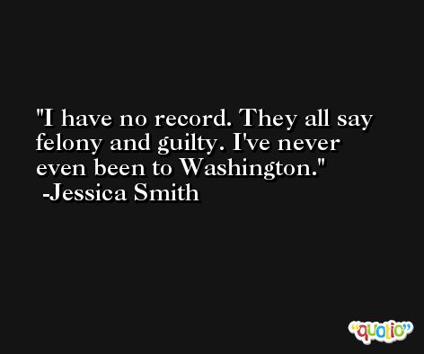 I have no record. They all say felony and guilty. I've never even been to Washington. -Jessica Smith