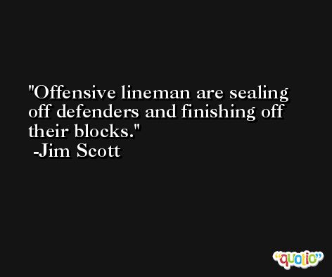 Offensive lineman are sealing off defenders and finishing off their blocks. -Jim Scott