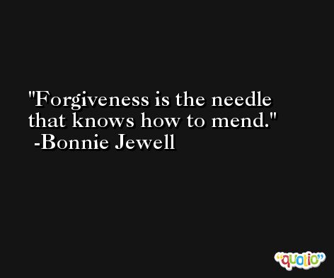 Forgiveness is the needle that knows how to mend. -Bonnie Jewell