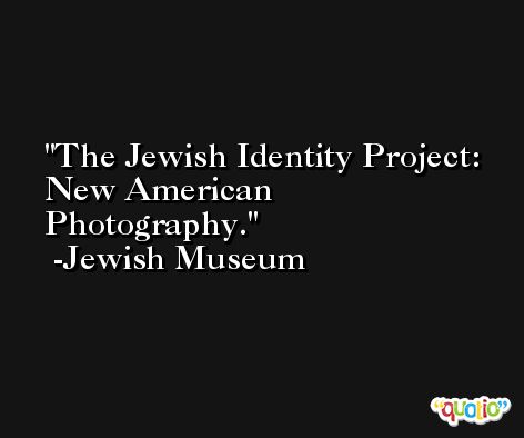 The Jewish Identity Project: New American Photography. -Jewish Museum
