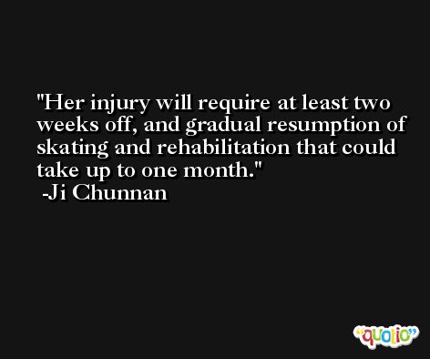 Her injury will require at least two weeks off, and gradual resumption of skating and rehabilitation that could take up to one month. -Ji Chunnan