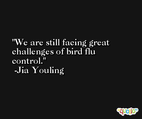 We are still facing great challenges of bird flu control. -Jia Youling