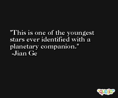 This is one of the youngest stars ever identified with a planetary companion. -Jian Ge