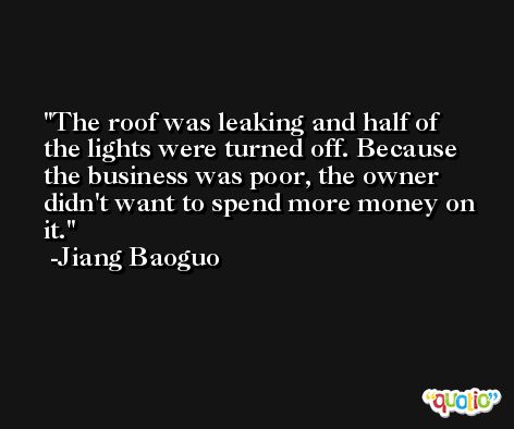 The roof was leaking and half of the lights were turned off. Because the business was poor, the owner didn't want to spend more money on it. -Jiang Baoguo