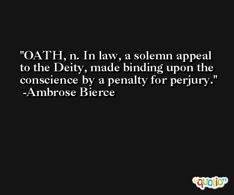 OATH, n. In law, a solemn appeal to the Deity, made binding upon the conscience by a penalty for perjury. -Ambrose Bierce