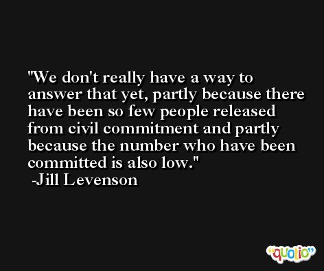 We don't really have a way to answer that yet, partly because there have been so few people released from civil commitment and partly because the number who have been committed is also low. -Jill Levenson
