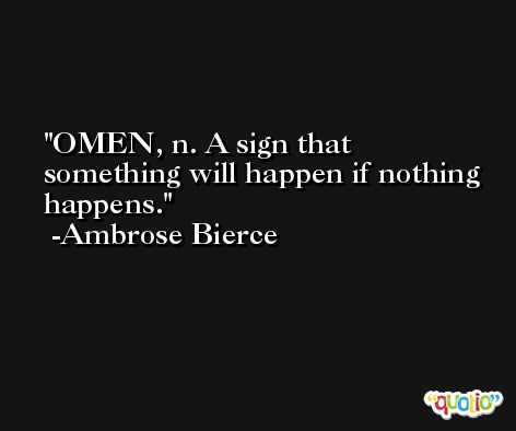 OMEN, n. A sign that something will happen if nothing happens. -Ambrose Bierce