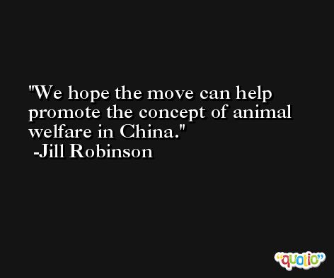 We hope the move can help promote the concept of animal welfare in China. -Jill Robinson