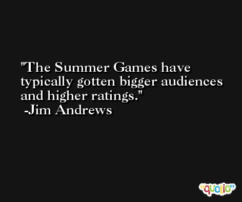 The Summer Games have typically gotten bigger audiences and higher ratings. -Jim Andrews