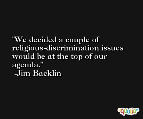 We decided a couple of religious-discrimination issues would be at the top of our agenda. -Jim Backlin