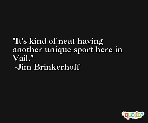 It's kind of neat having another unique sport here in Vail. -Jim Brinkerhoff