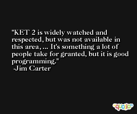 KET 2 is widely watched and respected, but was not available in this area, ... It's something a lot of people take for granted, but it is good programming. -Jim Carter