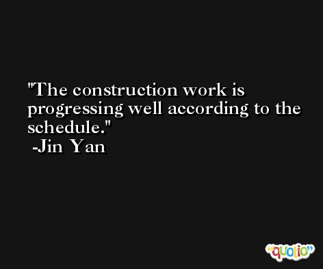 The construction work is progressing well according to the schedule. -Jin Yan