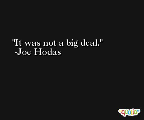 It was not a big deal. -Joe Hodas