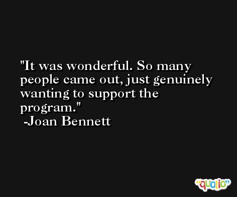 It was wonderful. So many people came out, just genuinely wanting to support the program. -Joan Bennett