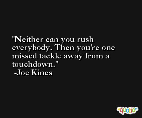 Neither can you rush everybody. Then you're one missed tackle away from a touchdown. -Joe Kines