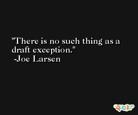 There is no such thing as a draft exception. -Joe Larsen