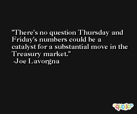 There's no question Thursday and Friday's numbers could be a catalyst for a substantial move in the Treasury market. -Joe Lavorgna